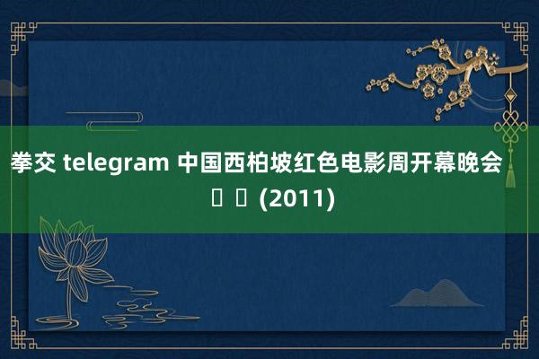 拳交 telegram 中国西柏坡红色电影周开幕晚会 (2011)
