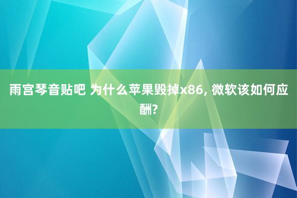 雨宫琴音贴吧 为什么苹果毁掉x86, 微软该如何应酬?