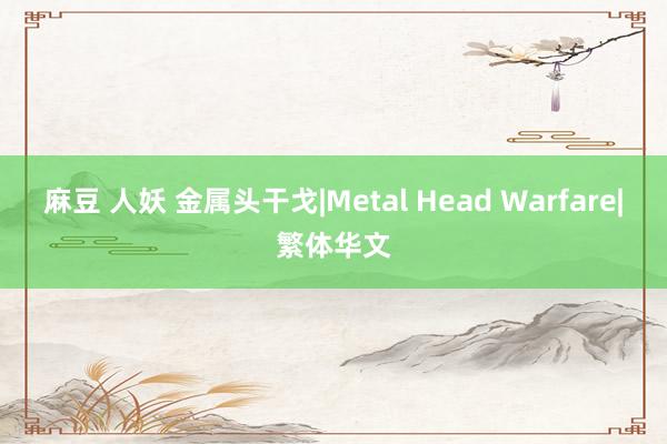 麻豆 人妖 金属头干戈|Metal Head Warfare|繁体华文