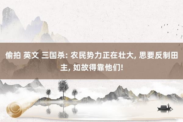 偷拍 英文 三国杀: 农民势力正在壮大, 思要反制田主, 如故得靠他们!