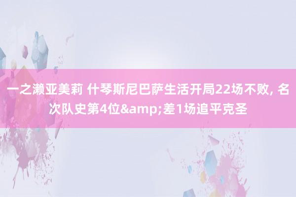 一之濑亚美莉 什琴斯尼巴萨生活开局22场不败, 名次队史第4位&差1场追平克圣
